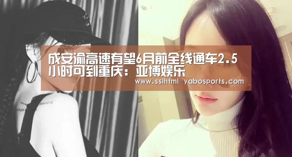 成安渝高速有望6月前全线通车2.5小时可到重庆:亚博娱乐(图2) 亚博娱乐