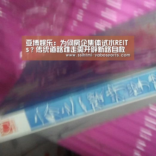 亚博娱乐:为何房企集体试水REITs?传统道路难走需开辟新路自救(图2) 亚博娱乐:为何房企集体试水REITs?传统道路难走需开辟新路自救(图2)